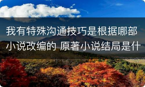 我有特殊沟通技巧是根据哪部小说改编的 原著小说结局是什么