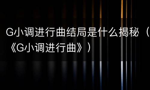 G小调进行曲结局是什么揭秘（《G小调进行曲》）