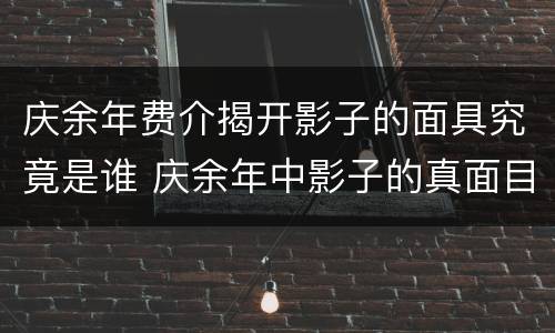 庆余年费介揭开影子的面具究竟是谁 庆余年中影子的真面目到底是谁