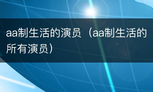 aa制生活的演员（aa制生活的所有演员）