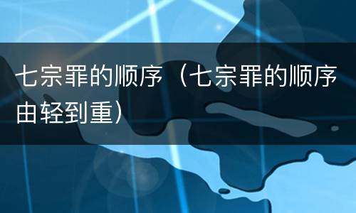 七宗罪的顺序（七宗罪的顺序由轻到重）