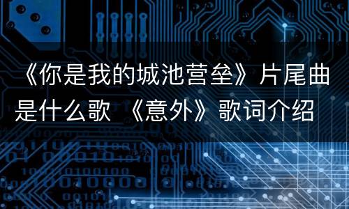 《你是我的城池营垒》片尾曲是什么歌 《意外》歌词介绍