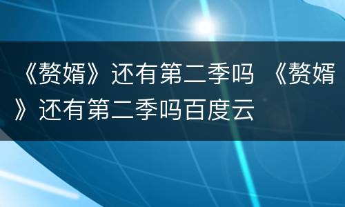 《赘婿》还有第二季吗 《赘婿》还有第二季吗百度云