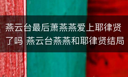 燕云台最后萧燕燕爱上耶律贤了吗 燕云台燕燕和耶律贤结局