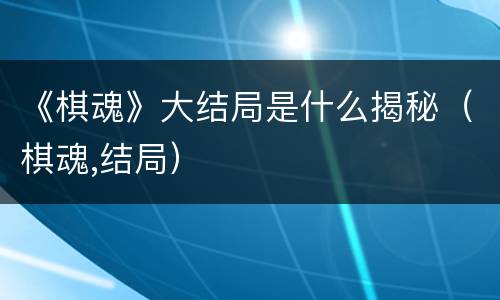 《棋魂》大结局是什么揭秘（棋魂,结局）