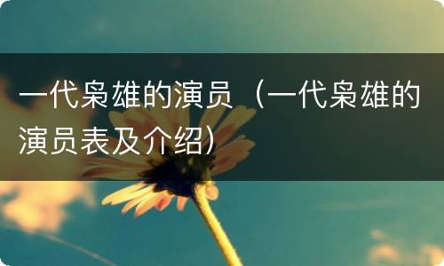一代枭雄的演员（一代枭雄的演员表及介绍）