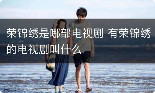 荣锦绣是哪部电视剧 有荣锦绣的电视剧叫什么