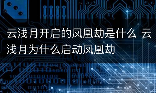 云浅月开启的凤凰劫是什么 云浅月为什么启动凤凰劫