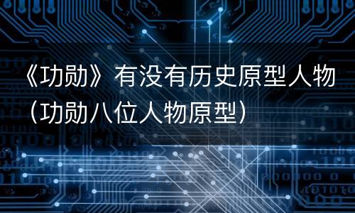 《功勋》有没有历史原型人物（功勋八位人物原型）