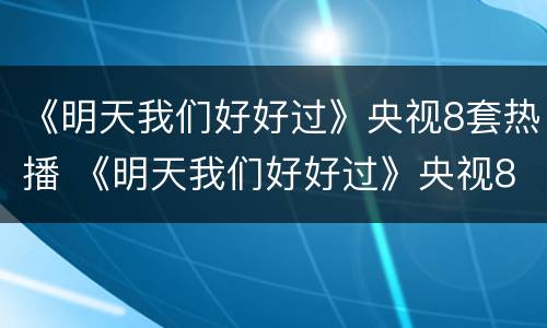 《明天我们好好过》央视8套热播 《明天我们好好过》央视8套热播吗