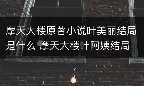 摩天大楼原著小说叶美丽结局是什么 摩天大楼叶阿姨结局