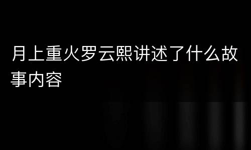 月上重火罗云熙讲述了什么故事内容