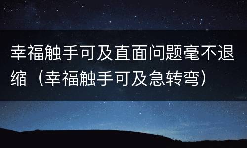 幸福触手可及直面问题毫不退缩（幸福触手可及急转弯）