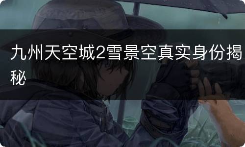 九州天空城2雪景空真实身份揭秘