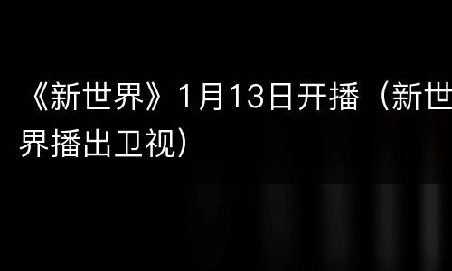 《新世界》1月13日开播（新世界播出卫视）