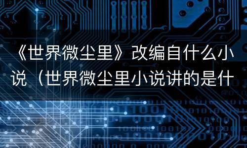 《世界微尘里》改编自什么小说（世界微尘里小说讲的是什么）