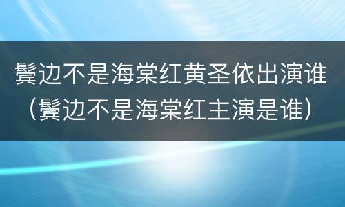 鬓边不是海棠红黄圣依出演谁（鬓边不是海棠红主演是谁）