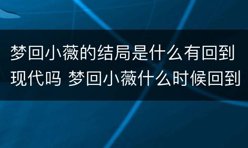 梦回小薇的结局是什么有回到现代吗 梦回小薇什么时候回到现代
