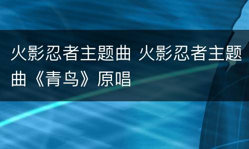 火影忍者主题曲 火影忍者主题曲《青鸟》原唱