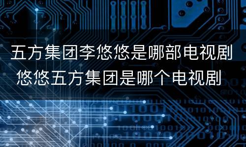 五方集团李悠悠是哪部电视剧 悠悠五方集团是哪个电视剧