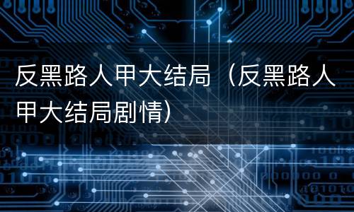 反黑路人甲大结局（反黑路人甲大结局剧情）