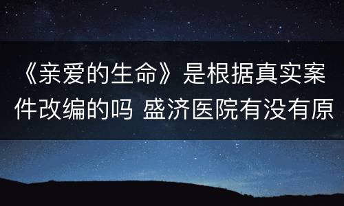 《亲爱的生命》是根据真实案件改编的吗 盛济医院有没有原型