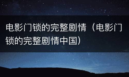 电影门锁的完整剧情（电影门锁的完整剧情中国）