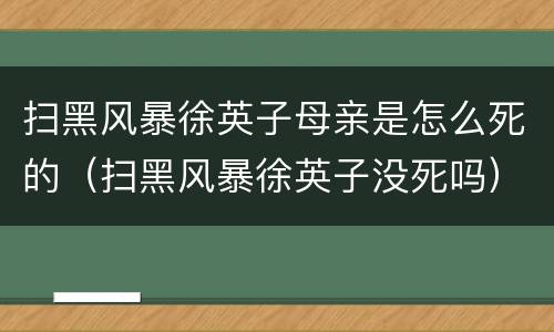 扫黑风暴徐英子母亲是怎么死的（扫黑风暴徐英子没死吗）