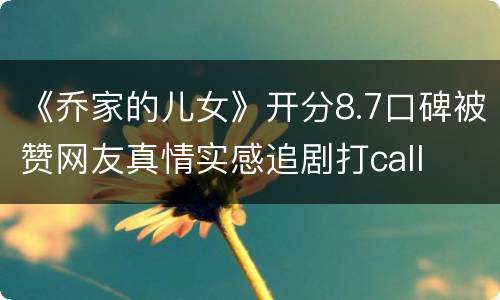 《乔家的儿女》开分8.7口碑被赞网友真情实感追剧打call