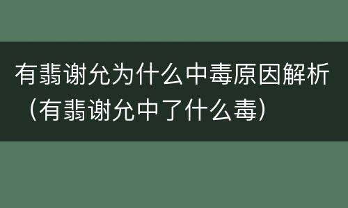 有翡谢允为什么中毒原因解析（有翡谢允中了什么毒）
