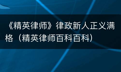 《精英律师》律政新人正义满格（精英律师百科百科）