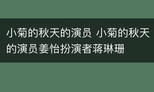 小菊的秋天的演员 小菊的秋天的演员姜怡扮演者蒋琳珊