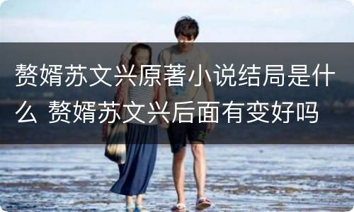 赘婿苏文兴原著小说结局是什么 赘婿苏文兴后面有变好吗
