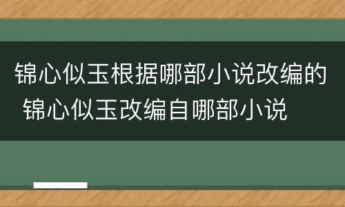 锦心似玉根据哪部小说改编的 锦心似玉改编自哪部小说