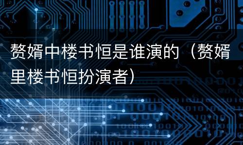 赘婿中楼书恒是谁演的（赘婿里楼书恒扮演者）