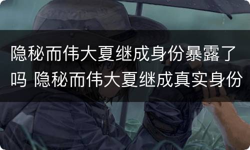 隐秘而伟大夏继成身份暴露了吗 隐秘而伟大夏继成真实身份