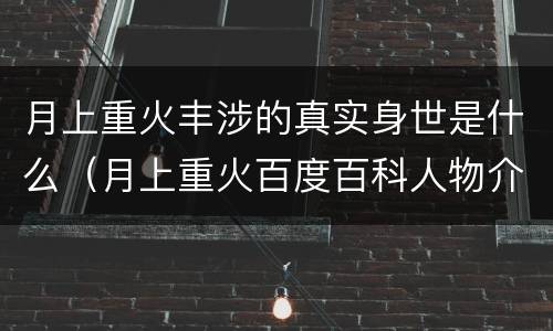月上重火丰涉的真实身世是什么（月上重火百度百科人物介绍）