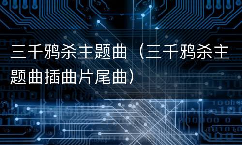 三千鸦杀主题曲（三千鸦杀主题曲插曲片尾曲）