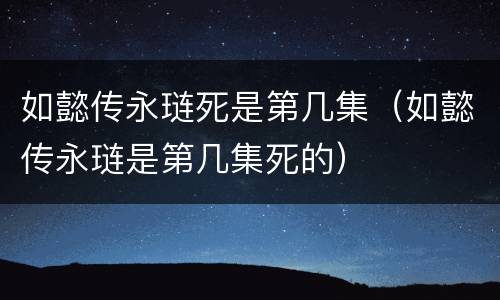 如懿传永琏死是第几集（如懿传永琏是第几集死的）