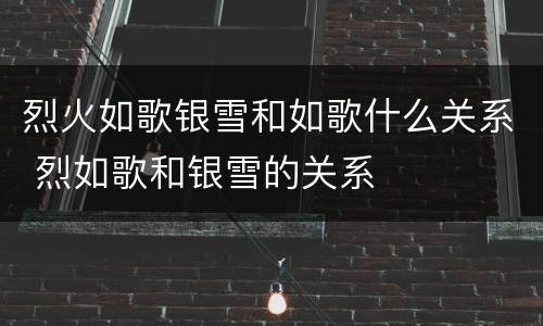 烈火如歌银雪和如歌什么关系 烈如歌和银雪的关系