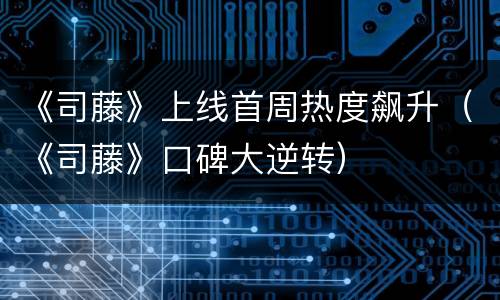 《司藤》上线首周热度飙升（《司藤》口碑大逆转）