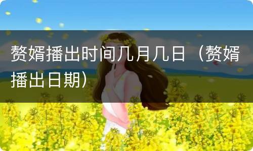 赘婿播出时间几月几日（赘婿播出日期）
