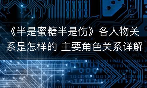 《半是蜜糖半是伤》各人物关系是怎样的 主要角色关系详解