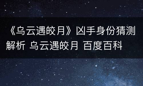 《乌云遇皎月》凶手身份猜测解析 乌云遇皎月 百度百科
