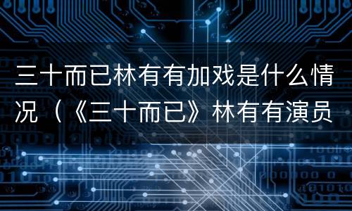 三十而已林有有加戏是什么情况（《三十而已》林有有演员）
