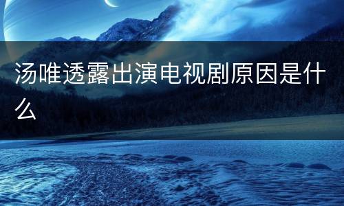 汤唯透露出演电视剧原因是什么