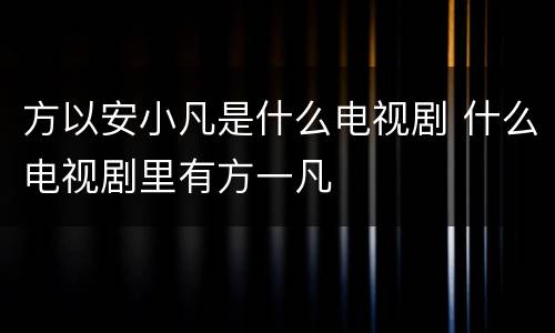 方以安小凡是什么电视剧 什么电视剧里有方一凡