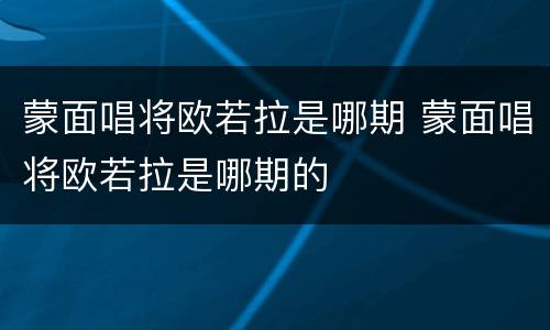 蒙面唱将欧若拉是哪期 蒙面唱将欧若拉是哪期的
