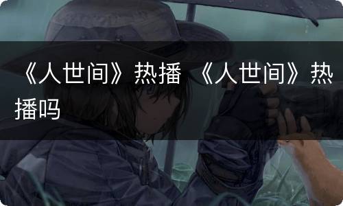 《人世间》热播 《人世间》热播吗