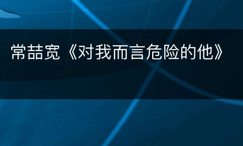 常喆宽《对我而言危险的他》